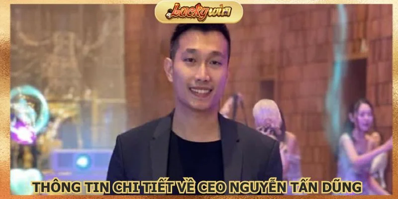 CEO Nguyễn Tấn Dũng là người sáng lập nên nhà cái Luckywin