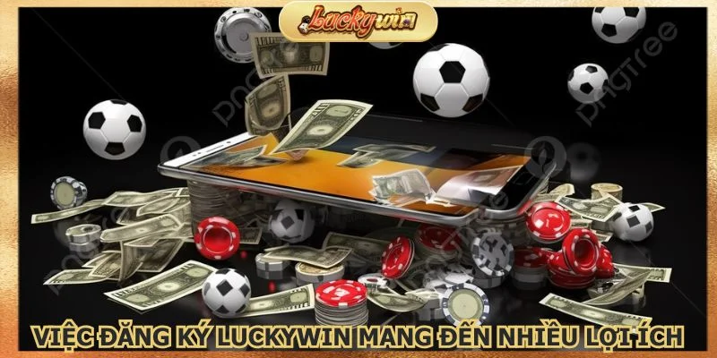 Đăng Ký Luckywin: Mở Tài Khoản Nhận Khuyến Mãi 2 Việc đăng ký Luckywin mang đến rất nhiều lợi ích